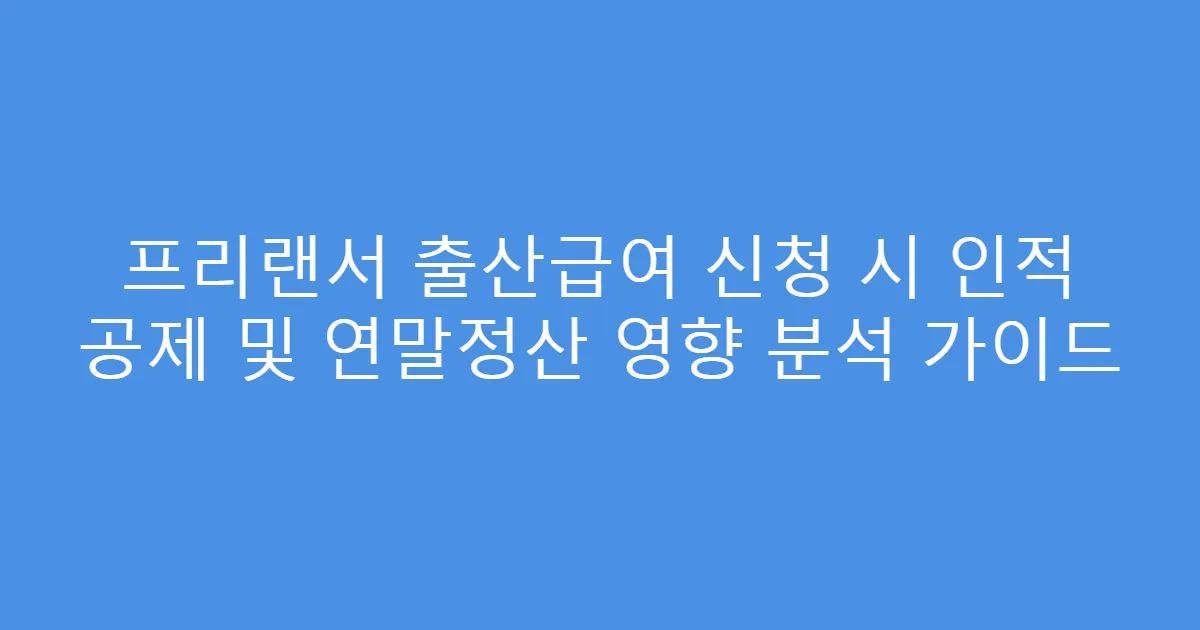프리랜서 출산급여 신청 시 인적 공제 및 연말정산 영향 분석 가이드