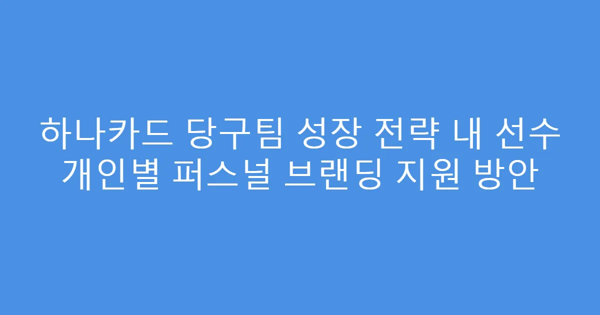 하나카드 당구팀 성장 전략 내 선수 개인별 퍼스널 브랜딩 지원 방안