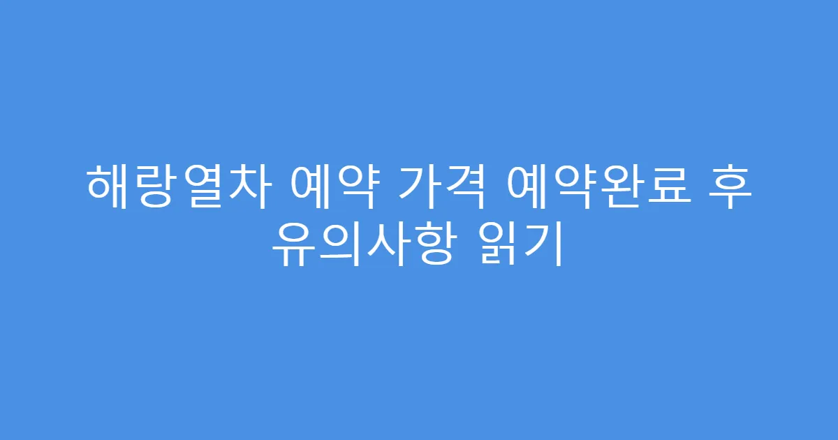 해랑열차 예약 가격 예약완료 후 유의사항 읽기