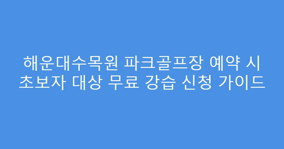 해운대수목원 파크골프장 예약 시 초보자 대상 무료 강습 신청 가이드