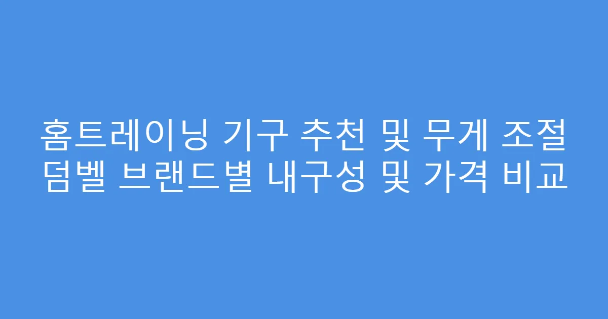 홈트레이닝 기구 추천 및 무게 조절 덤벨 브랜드별 내구성 및 가격 비교