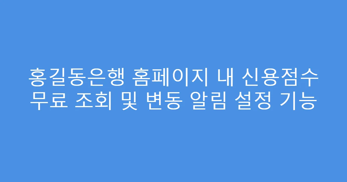 홍길동은행 홈페이지 내 신용점수 무료 조회 및 변동 알림 설정 기능
