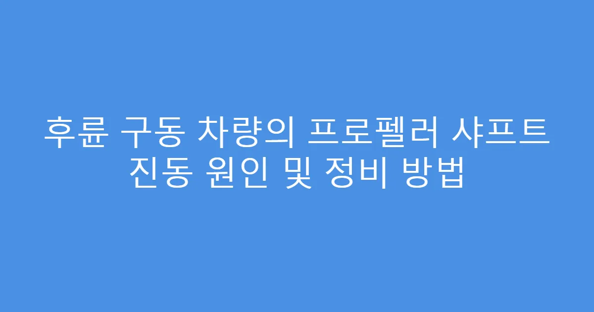 후륜 구동 차량의 프로펠러 샤프트 진동 원인 및 정비 방법