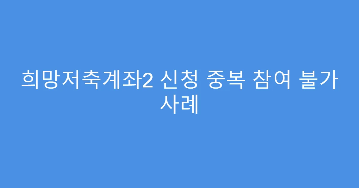 희망저축계좌2 신청 중복 참여 불가 사례