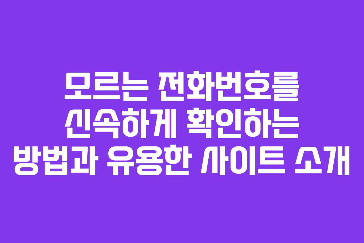 모르는 전화번호를 신속하게 확인하는 방법과 유용한 사이트 소개