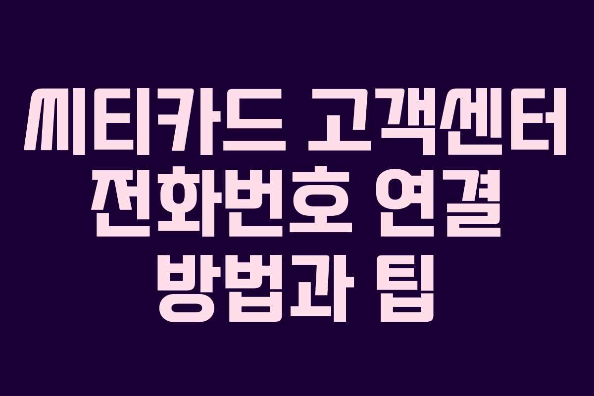씨티카드 고객센터 전화번호 연결 방법과 팁
