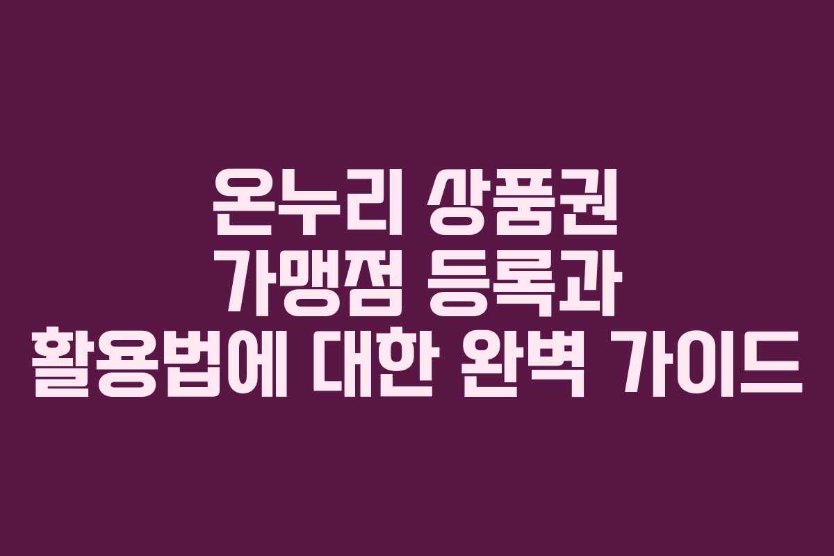 온누리 상품권 가맹점 등록과 활용법에 대한 완벽 가이드