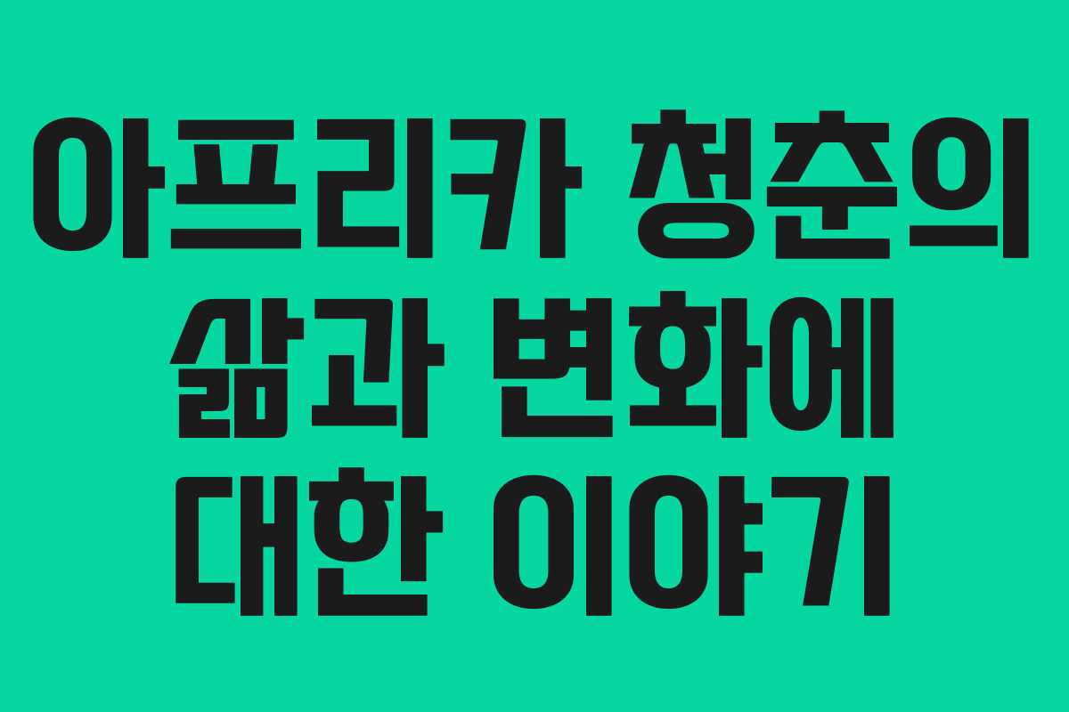 아프리카 청춘의 삶과 변화에 대한 이야기