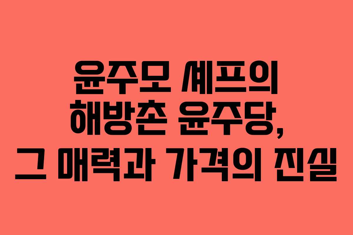 윤주모 셰프의 해방촌 윤주당, 그 매력과 가격의 진실