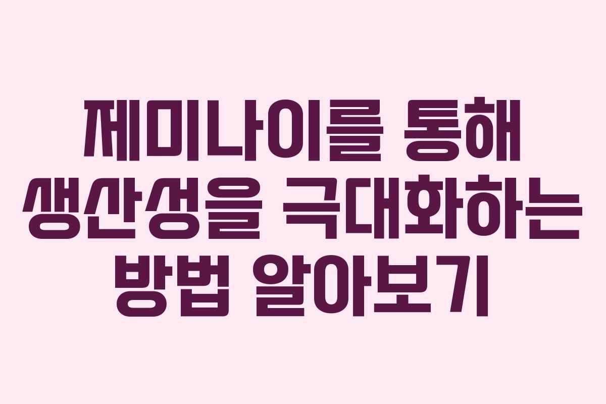 제미나이를 통해 생산성을 극대화하는 방법 알아보기