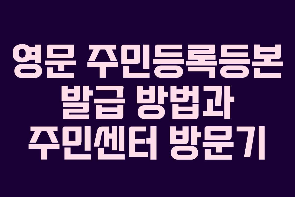 영문 주민등록등본 발급 방법과 주민센터 방문기