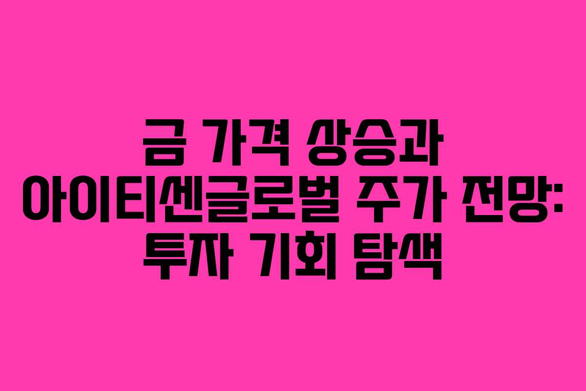금 가격 상승과 아이티센글로벌 주가 전망: 투자 기회 탐색