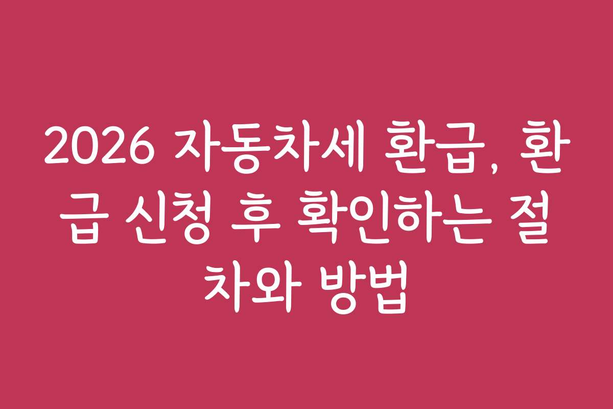 2026 자동차세 환급, 환급 신청 후 확인하는 절차와 방법