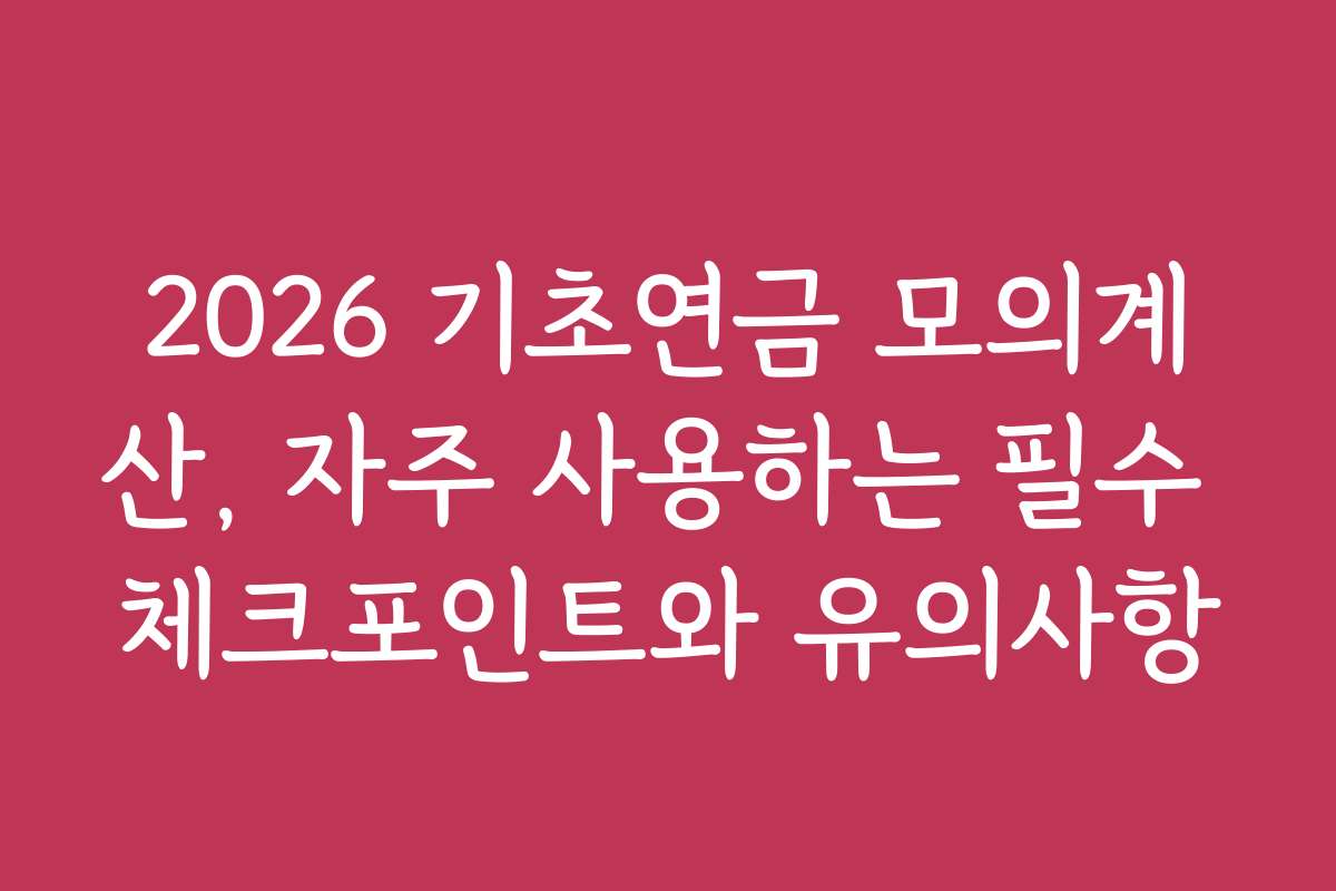 2026 기초연금 모의계산, 자주 사용하는 필수 체크포인트와 유의사항