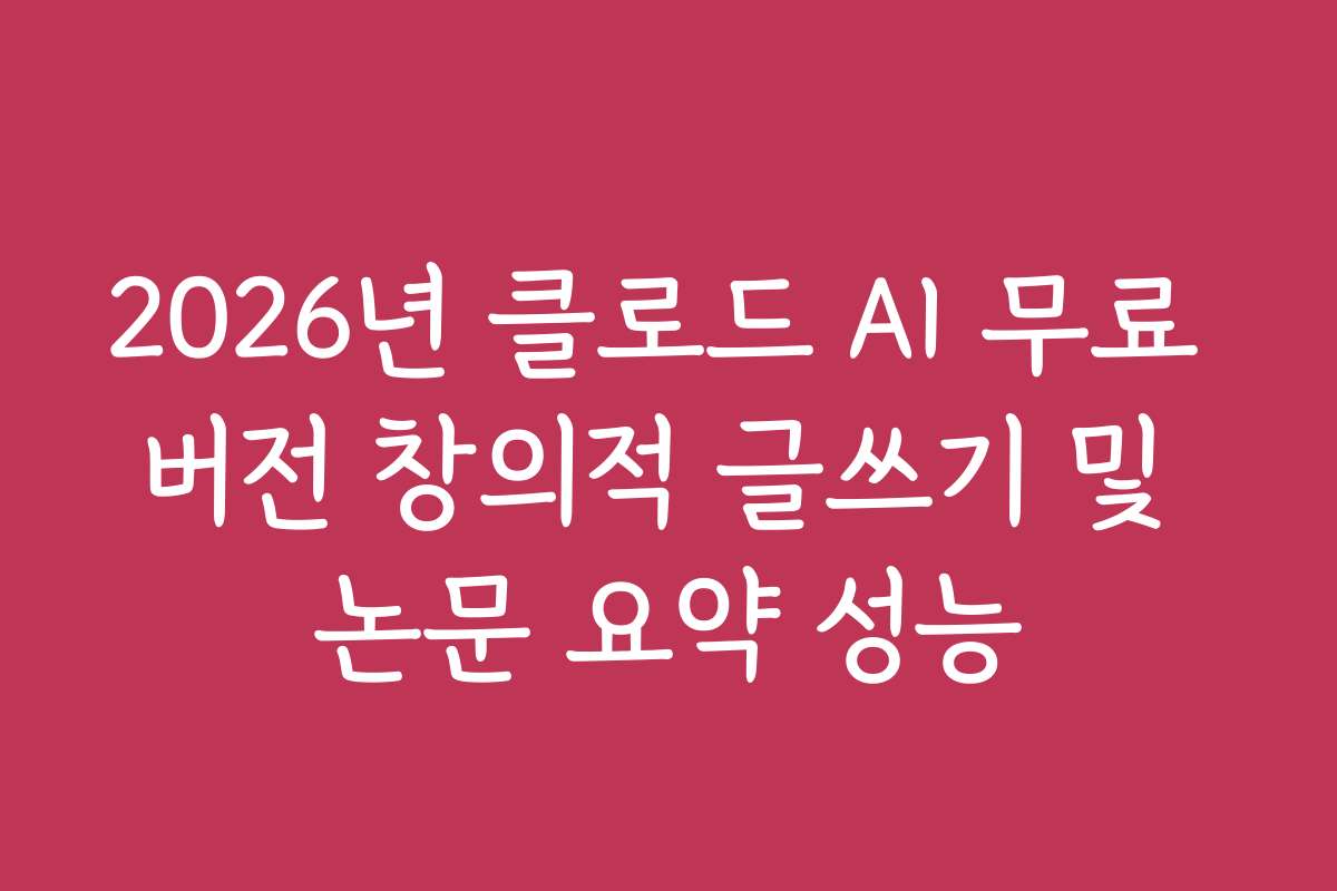 2026년 클로드 AI 무료 버전 창의적 글쓰기 및 논문 요약 성능