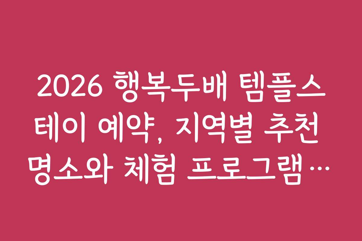 2026 행복두배 템플스테이 예약, 지역별 추천 명소와 체험 프로그램 소개