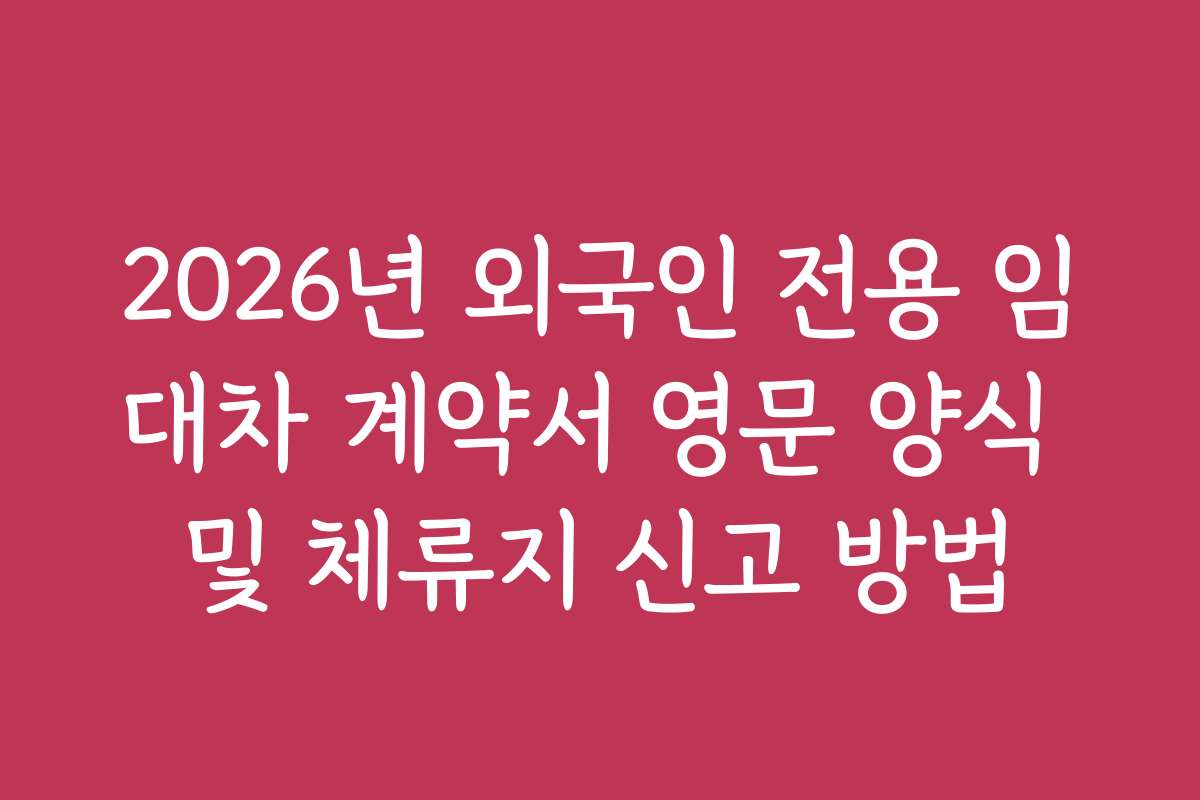 2026년 외국인 전용 임대차 계약서 영문 양식 및 체류지 신고 방법