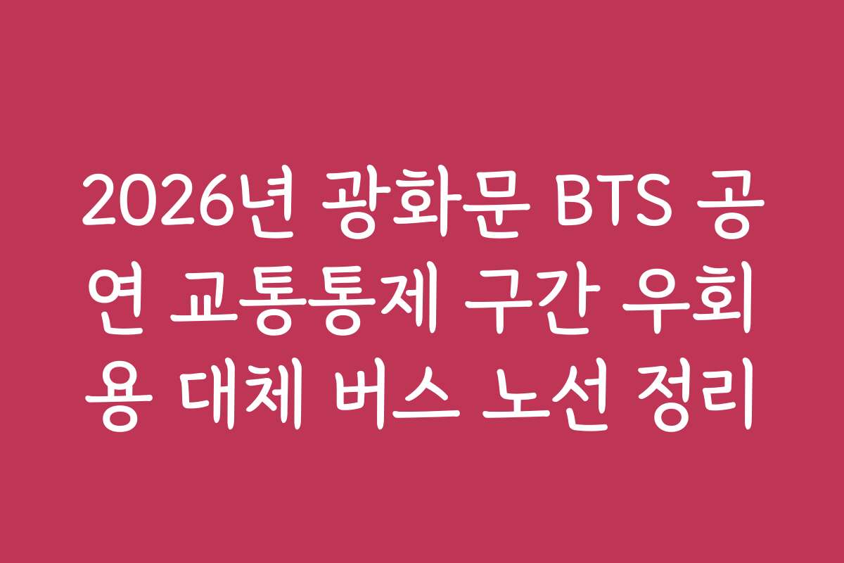 2026년 광화문 BTS 공연 교통통제 구간 우회용 대체 버스 노선 정리