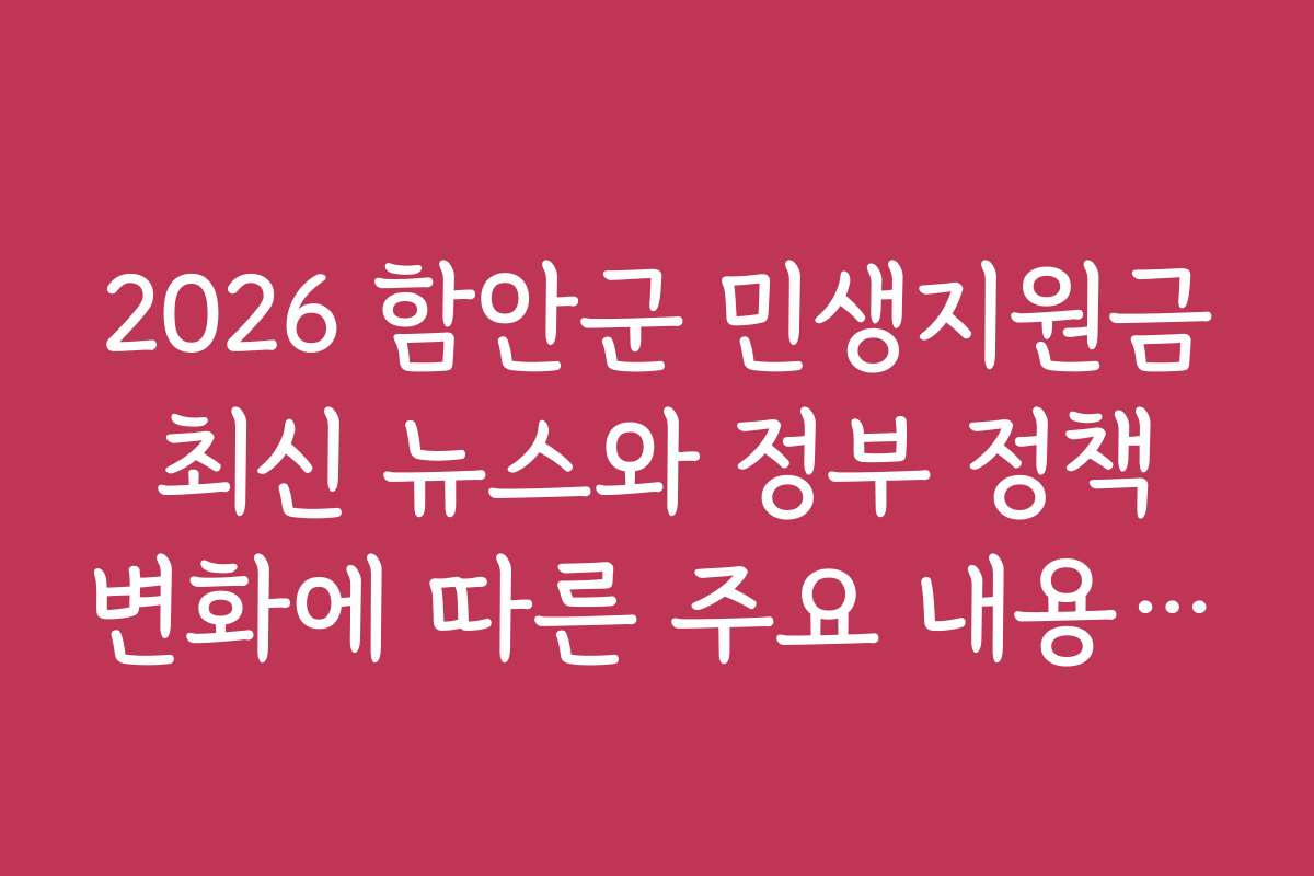 2026 함안군 민생지원금 최신 뉴스와 정부 정책 변화에 따른 주요 내용 정리