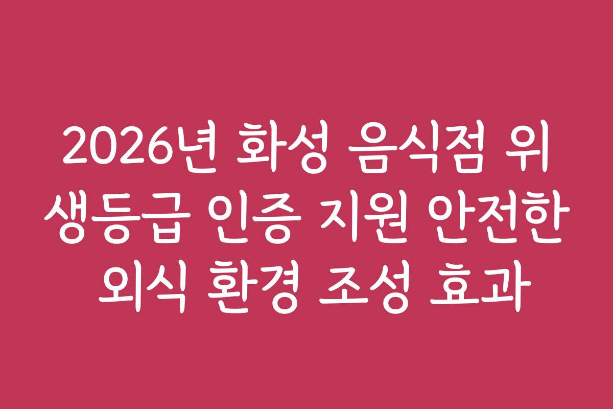2026년 화성 음식점 위생등급 인증 지원 안전한 외식 환경 조성 효과