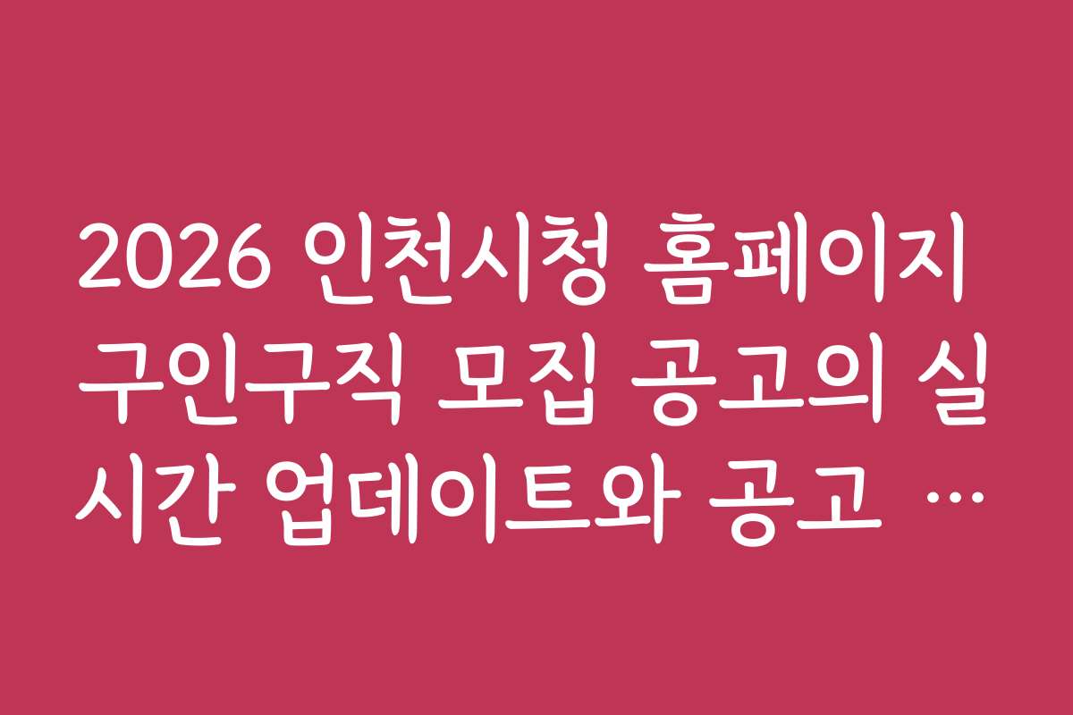 2026 인천시청 홈페이지 구인구직 모집 공고의 실시간 업데이트와 공고 확인 방법