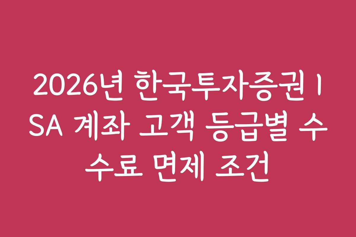 2026년 한국투자증권 ISA 계좌 고객 등급별 수수료 면제 조건
