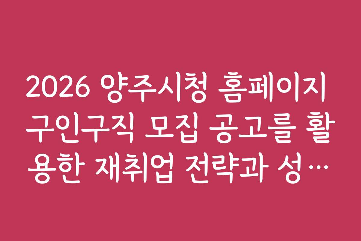 2026 양주시청 홈페이지 구인구직 모집 공고를 활용한 재취업 전략과 성공 사례