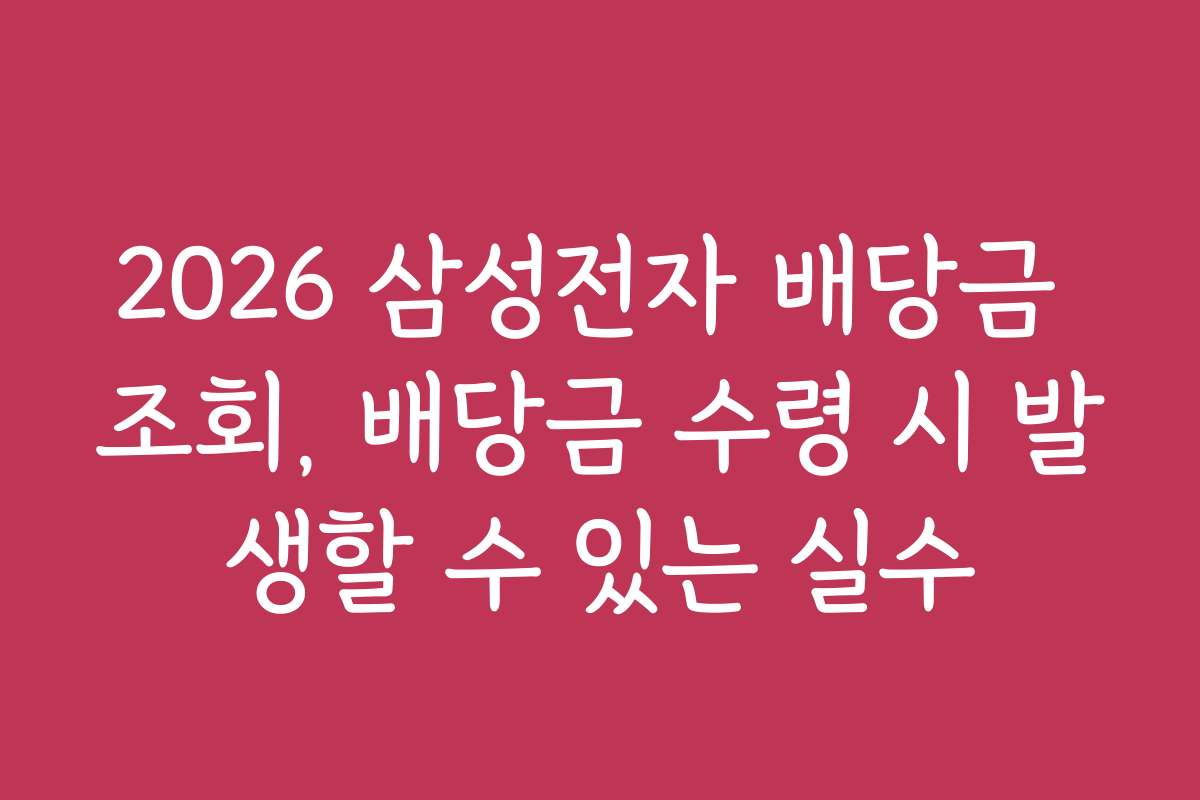 2026 삼성전자 배당금 조회, 배당금 수령 시 발생할 수 있는 실수