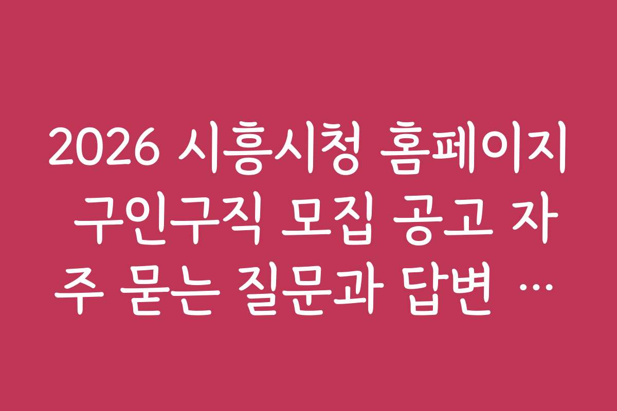 2026 시흥시청 홈페이지 구인구직 모집 공고 자주 묻는 질문과 답변 모음