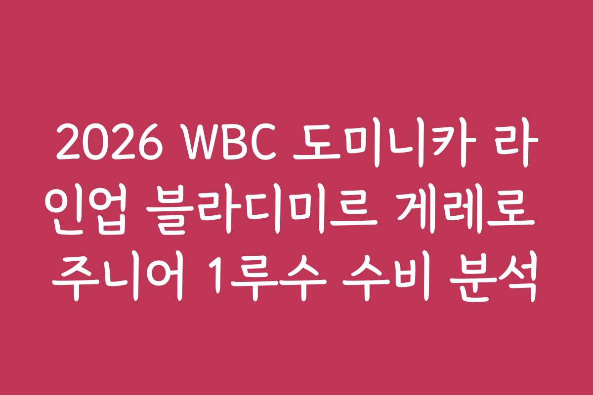 2026 WBC 도미니카 라인업 블라디미르 게레로 주니어 1루수 수비 분석