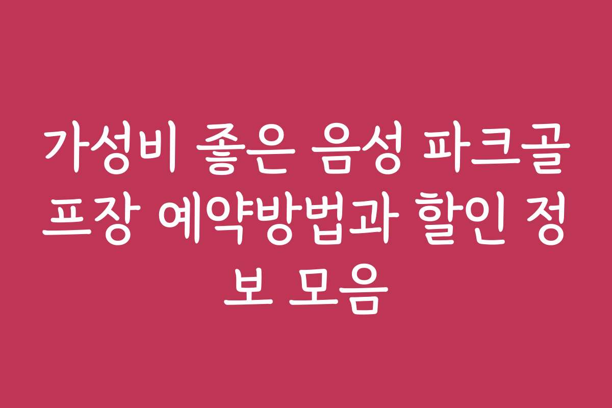 가성비 좋은 음성 파크골프장 예약방법과 할인 정보 모음
