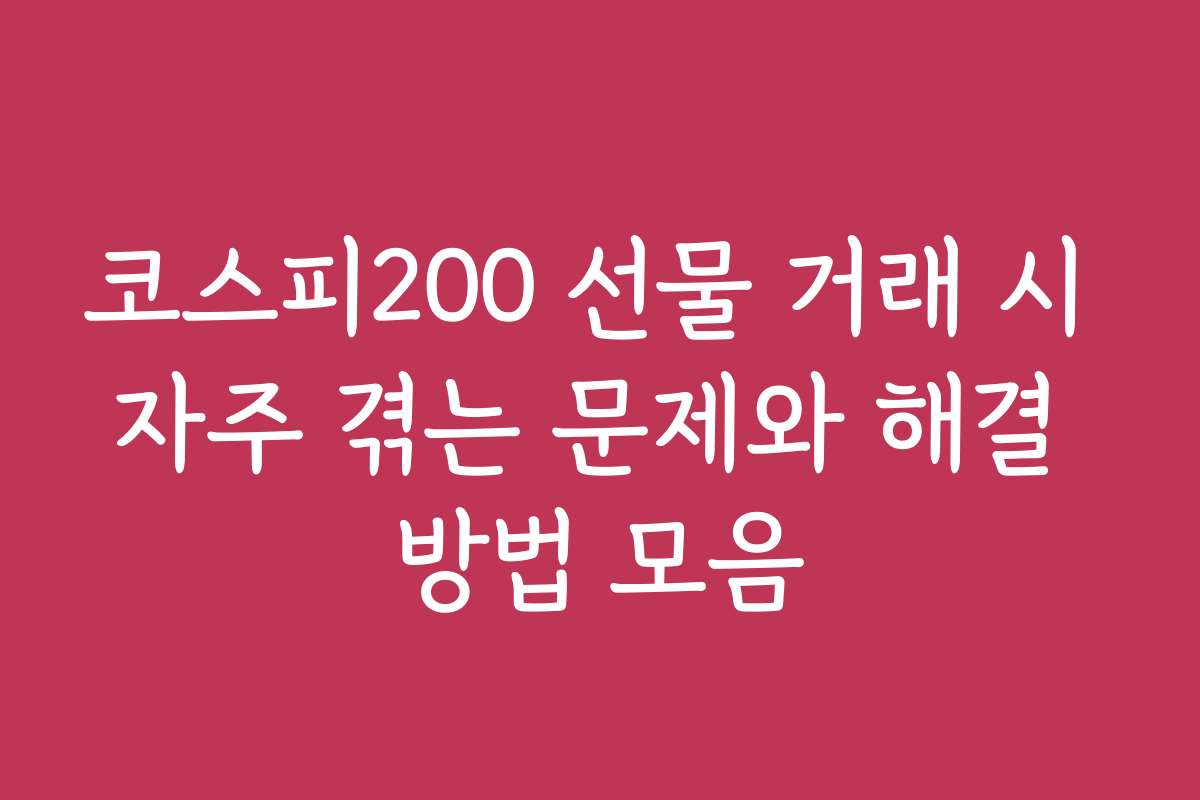 코스피200 선물 거래 시 자주 겪는 문제와 해결 방법 모음