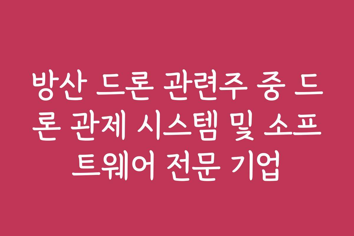 방산 드론 관련주 중 드론 관제 시스템 및 소프트웨어 전문 기업