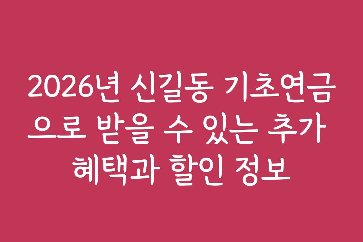 2026년 신길동 기초연금으로 받을 수 있는 추가 혜택과 할인 정보