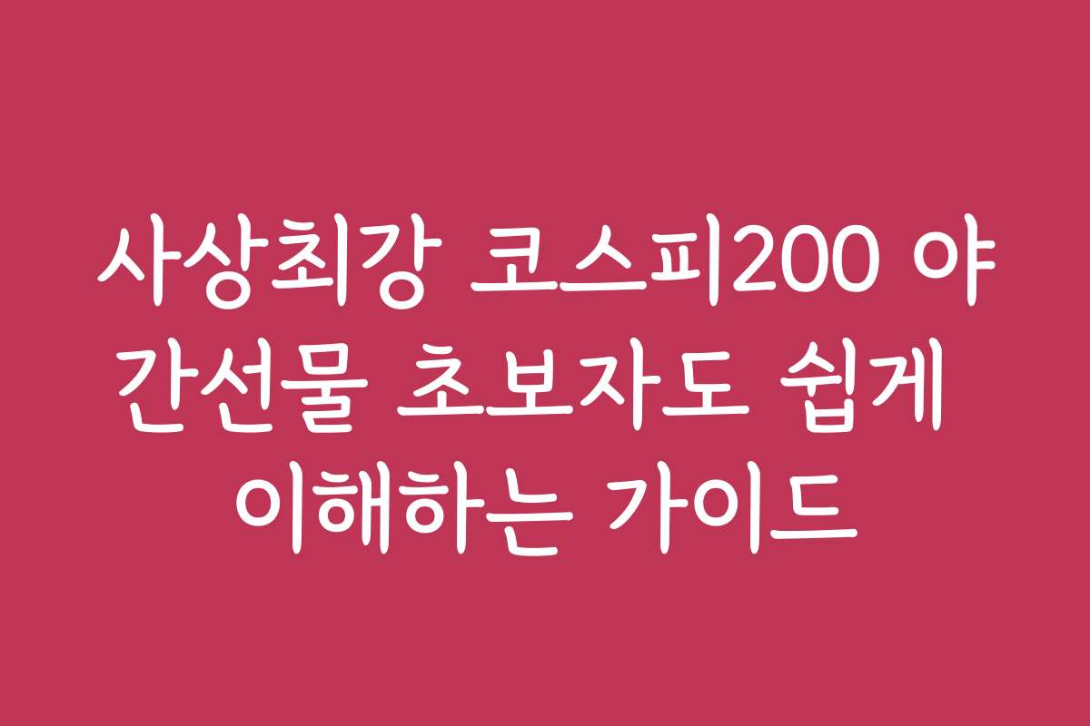 사상최강 코스피200 야간선물 초보자도 쉽게 이해하는 가이드
