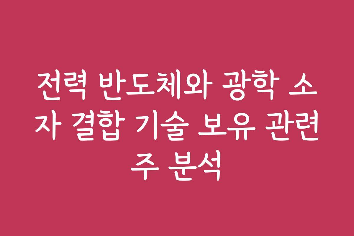전력 반도체와 광학 소자 결합 기술 보유 관련주 분석
