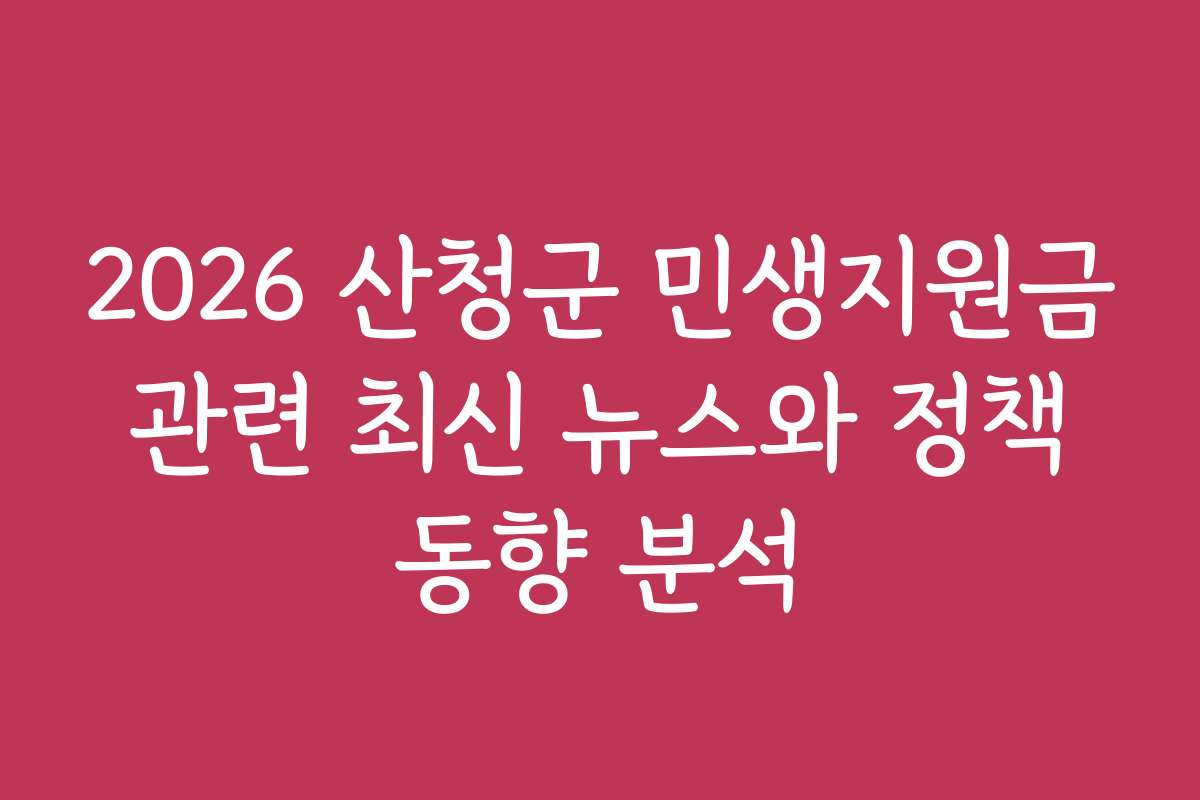 2026 산청군 민생지원금 관련 최신 뉴스와 정책 동향 분석
