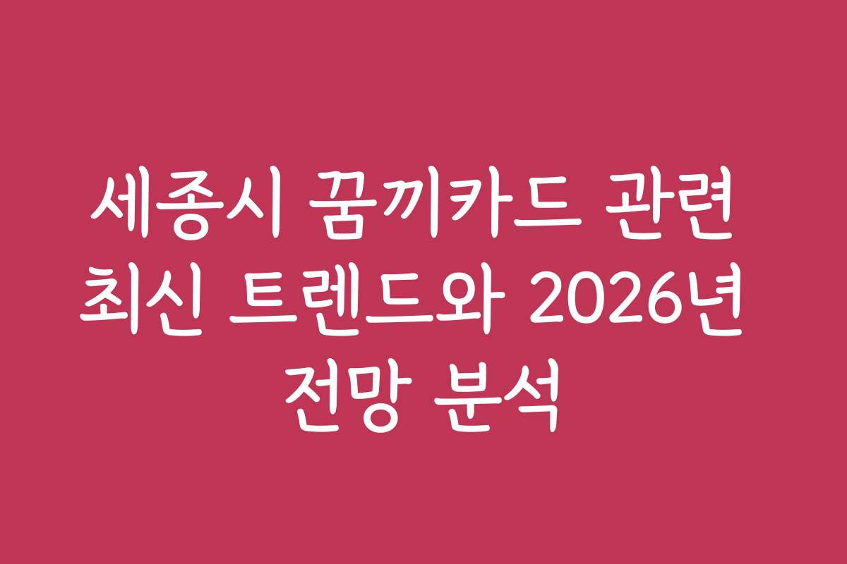 세종시 꿈끼카드 관련 최신 트렌드와 2026년 전망 분석