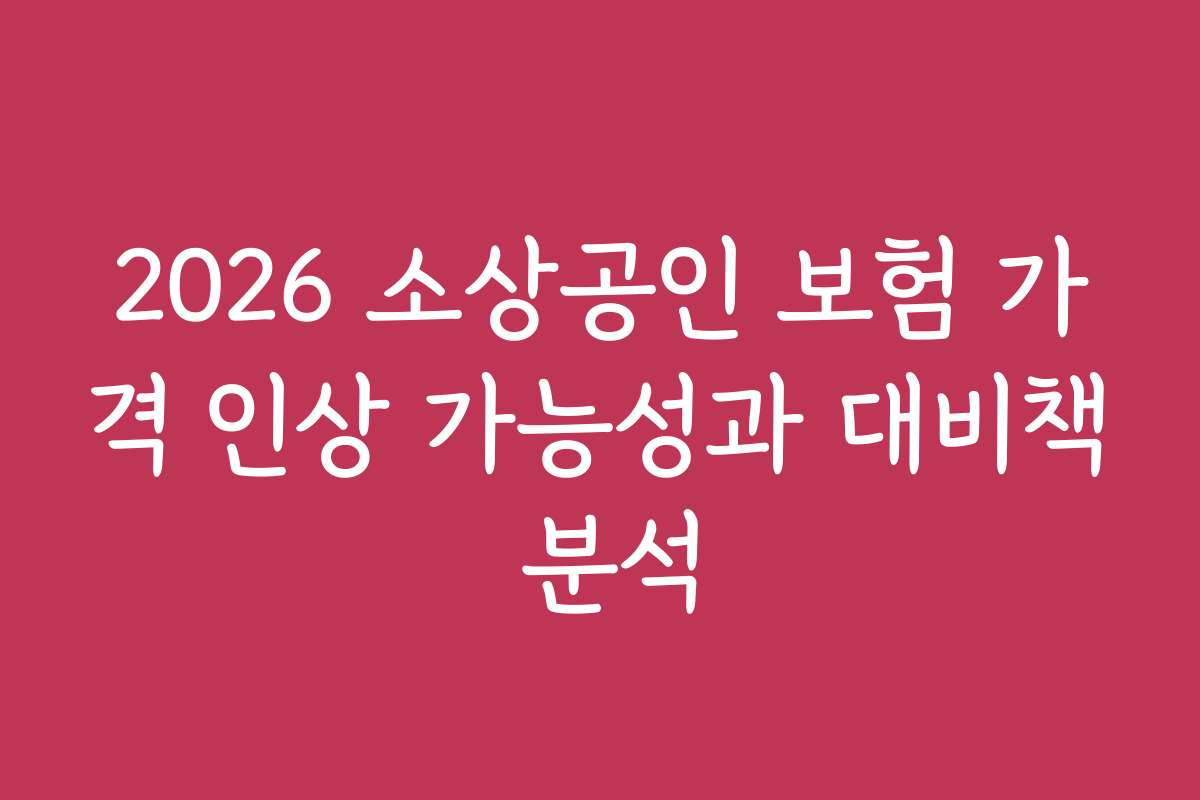 2026 소상공인 보험 가격 인상 가능성과 대비책 분석
