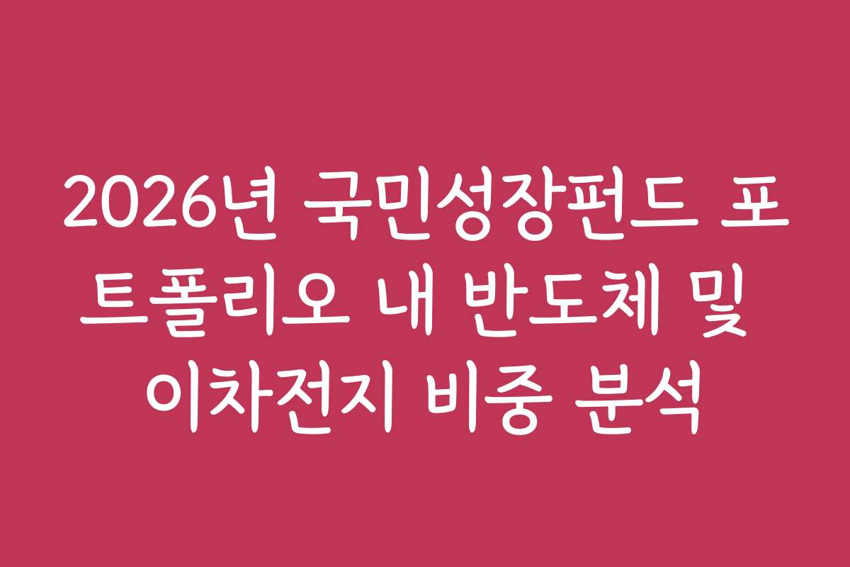 2026년 국민성장펀드 포트폴리오 내 반도체 및 이차전지 비중 분석