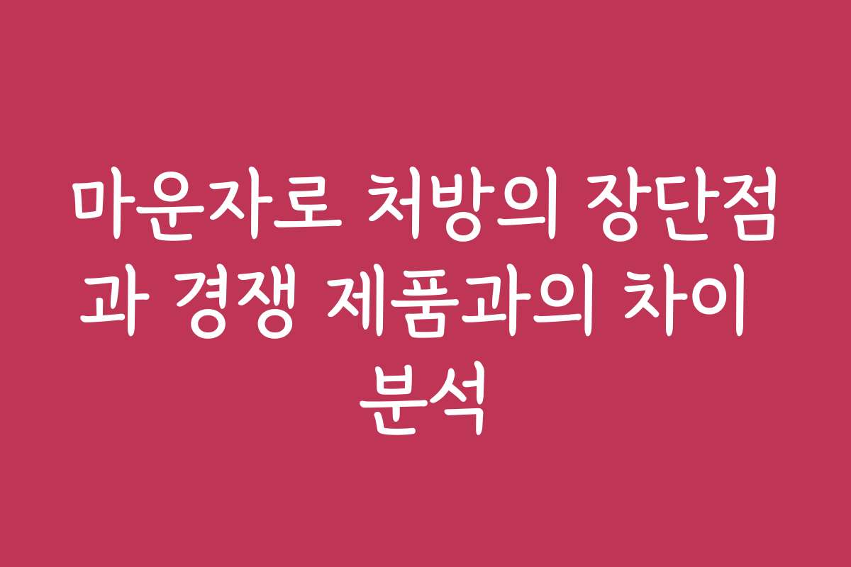 마운자로 처방의 장단점과 경쟁 제품과의 차이 분석