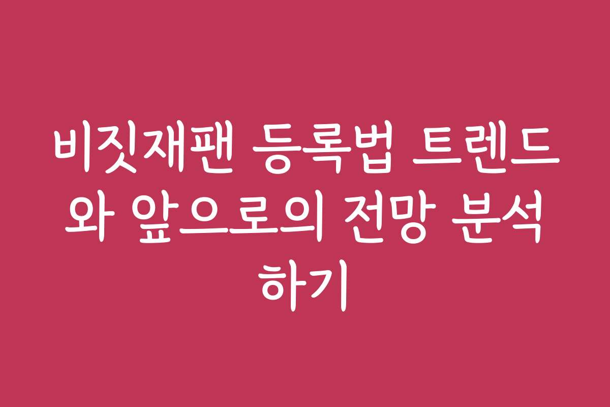 비짓재팬 등록법 트렌드와 앞으로의 전망 분석하기