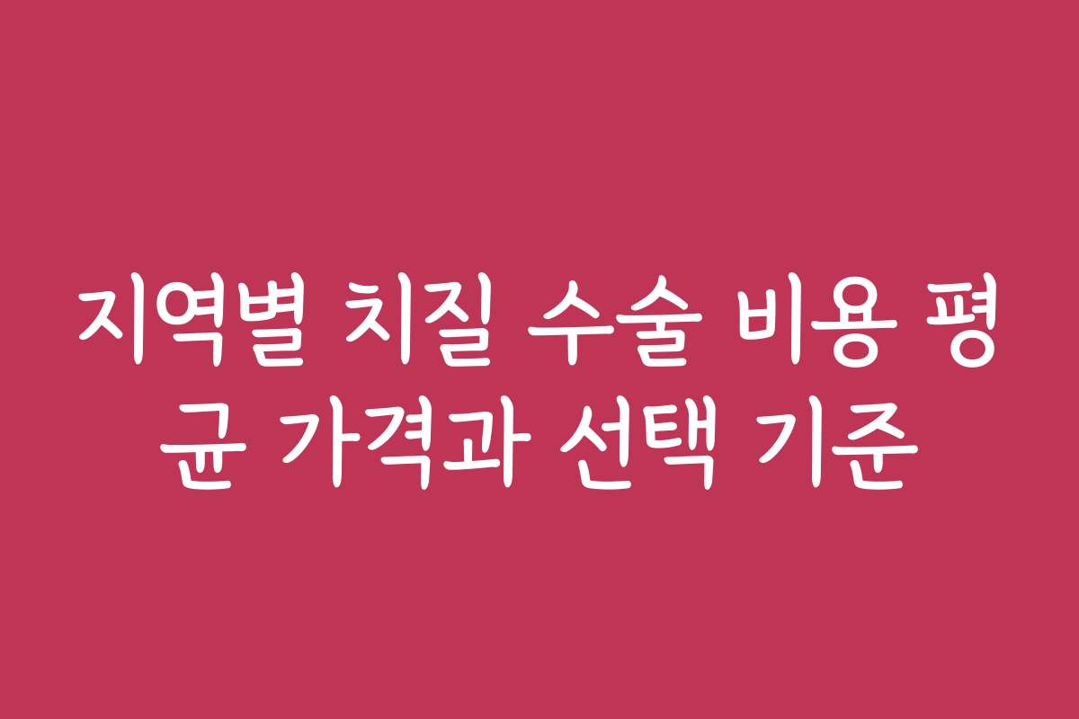 지역별 치질 수술 비용 평균 가격과 선택 기준