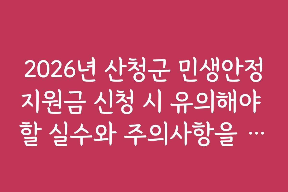 2026년 산청군 민생안정지원금 신청 시 유의해야 할 실수와 주의사항을 꼭 확인하세요
