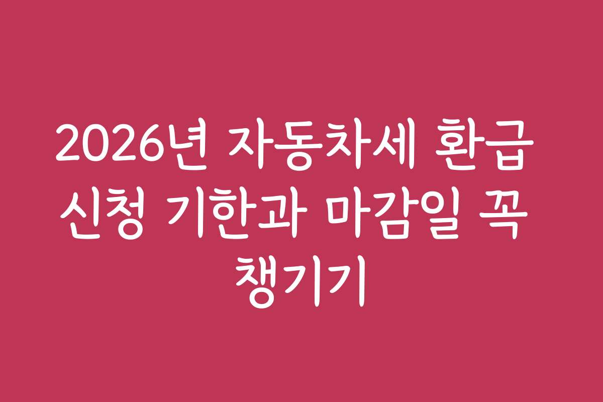 2026년 자동차세 환급 신청 기한과 마감일 꼭 챙기기