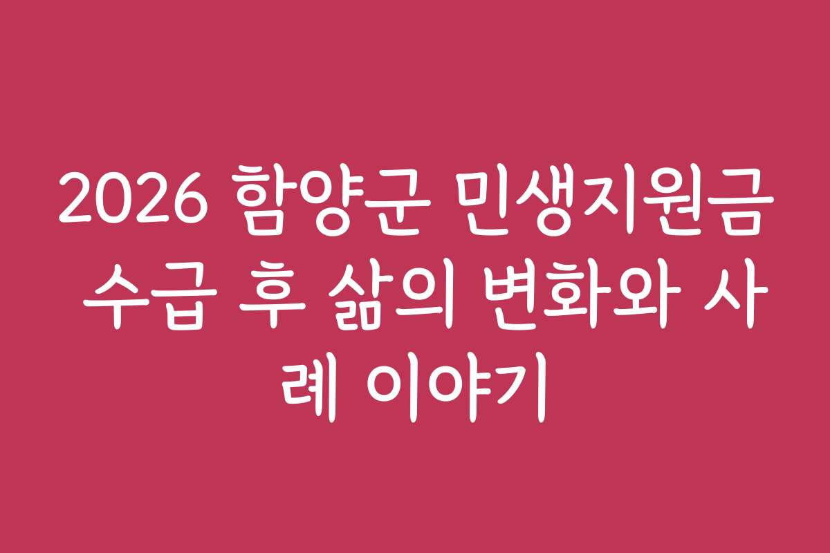 2026 함양군 민생지원금 수급 후 삶의 변화와 사례 이야기
