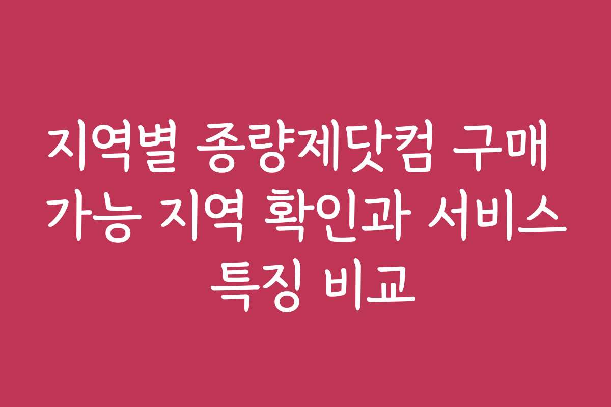 지역별 종량제닷컴 구매 가능 지역 확인과 서비스 특징 비교