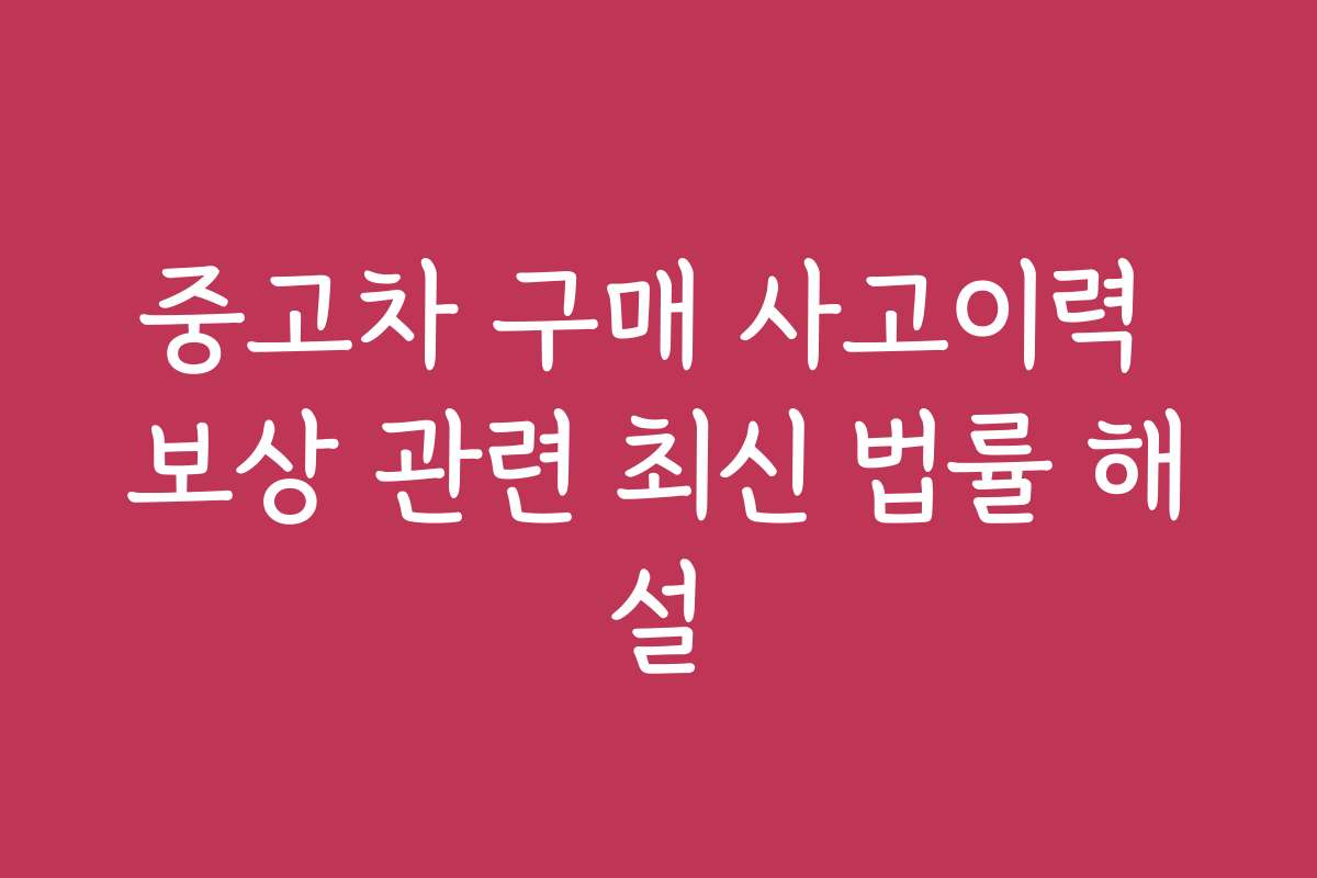 중고차 구매 사고이력 보상 관련 최신 법률 해설