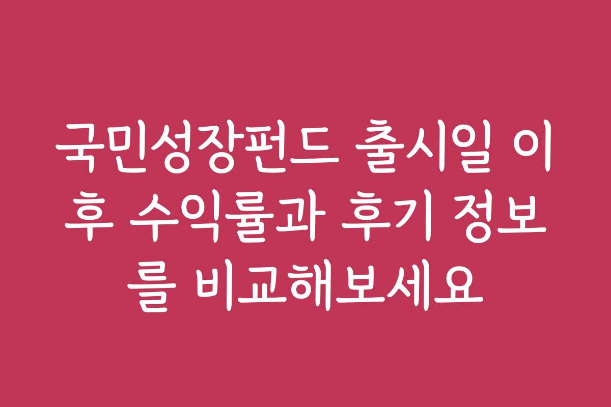 국민성장펀드 출시일 이후 수익률과 후기 정보를 비교해보세요