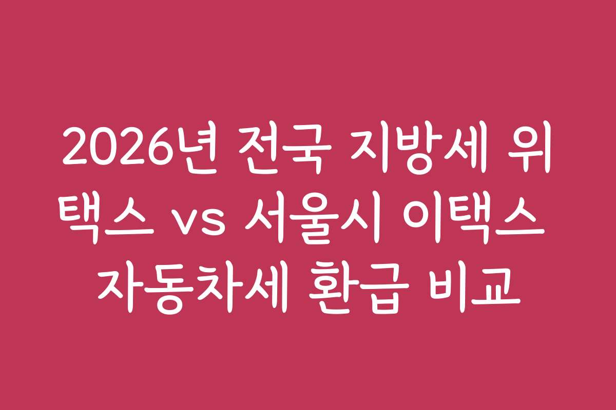 2026년 전국 지방세 위택스 vs 서울시 이택스 자동차세 환급 비교